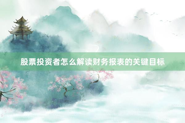 股票投资者怎么解读财务报表的关键目标