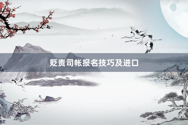贬责司帐报名技巧及进口