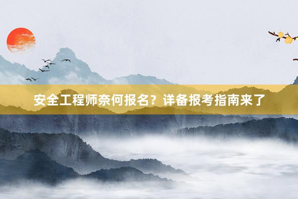 安全工程师奈何报名？详备报考指南来了