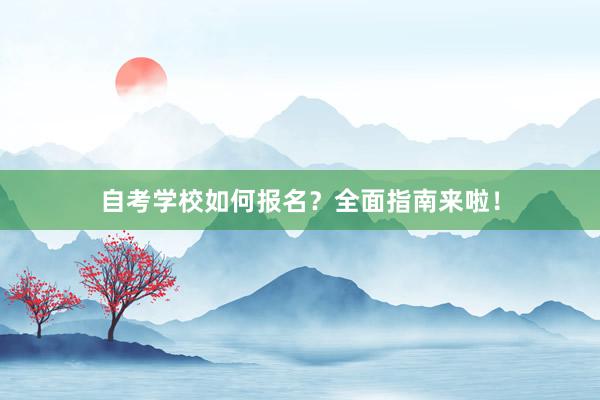 自考学校如何报名？全面指南来啦！