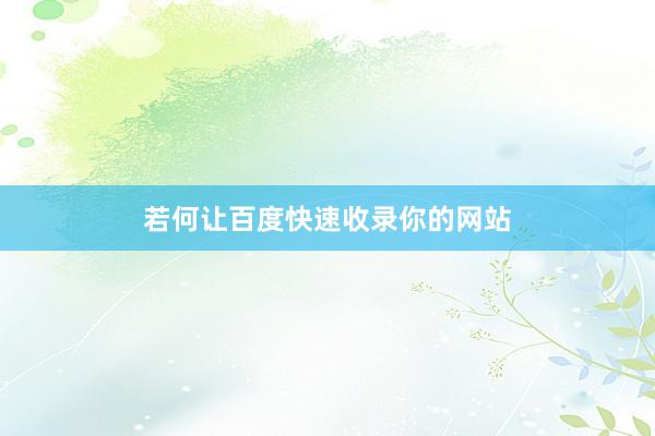 若何让百度快速收录你的网站