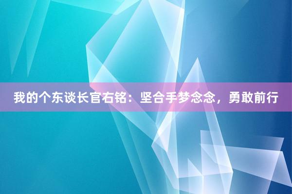 我的个东谈长官右铭：坚合手梦念念，勇敢前行
