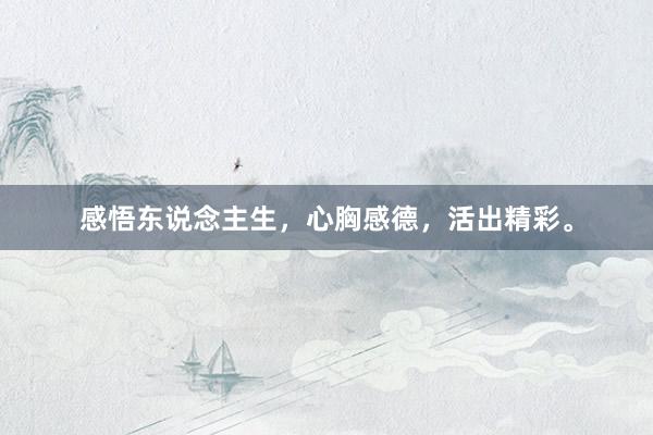 感悟东说念主生，心胸感德，活出精彩。