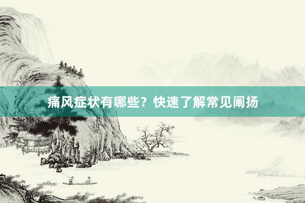 痛风症状有哪些？快速了解常见阐扬